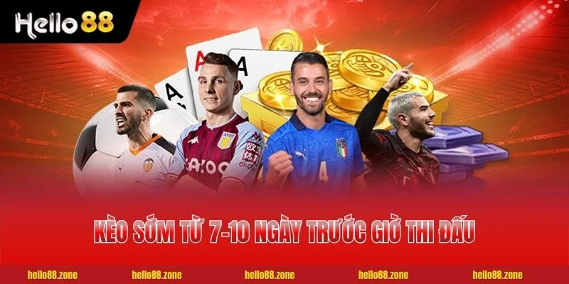 Kèo sớm từ 7-10 ngày trước giờ thi đấu chính thức